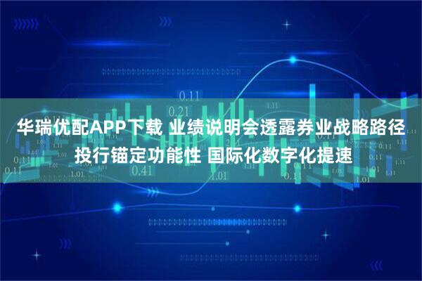 华瑞优配APP下载 业绩说明会透露券业战略路径 投行锚定功能性 国际化数字化提速
