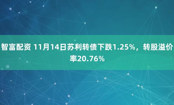 智富配资 11月14日苏利转债下跌1.25%，转股溢价率20.76%