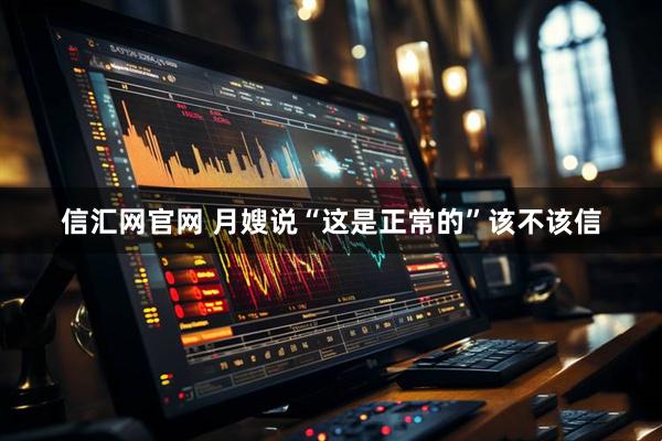 信汇网官网 月嫂说“这是正常的”该不该信