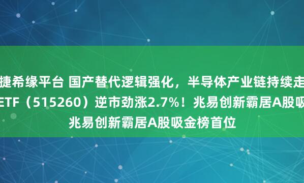 捷希缘平台 国产替代逻辑强化，半导体产业链持续走强！电子ETF（515260）逆市劲涨2.7%！兆易创新霸居A股吸金榜首位
