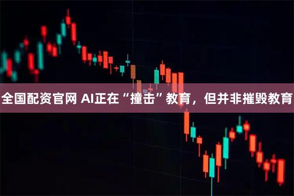全国配资官网 AI正在“撞击”教育，但并非摧毁教育
