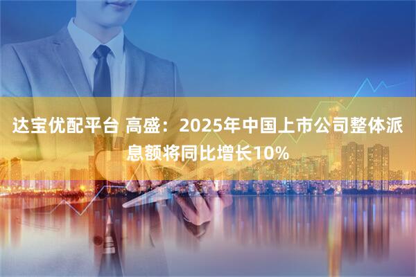 达宝优配平台 高盛:2025年中国上市公司整体派息额将同比增长10%