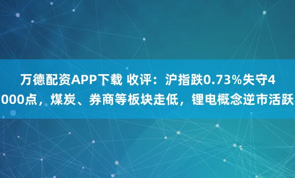 万德配资APP下载 收评:沪指跌0.73%失守4000点,煤炭、券商等板块走低,锂电概念逆市活跃